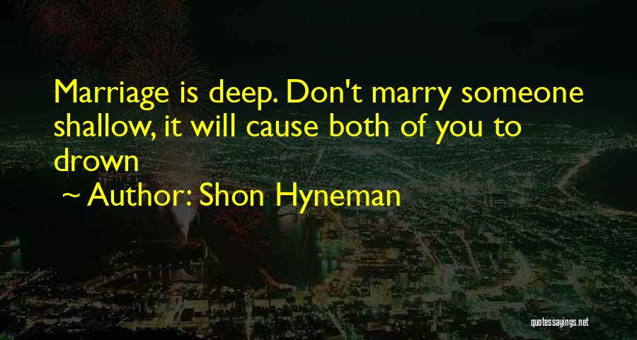 Shon Hyneman Quotes: Marriage Is Deep. Don't Marry Someone Shallow, It Will Cause Both Of You To Drown