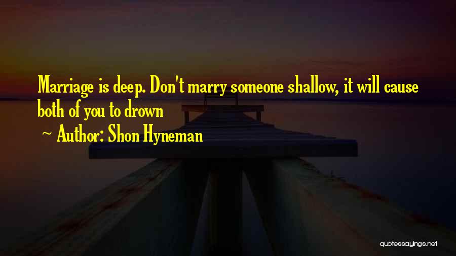 Shon Hyneman Quotes: Marriage Is Deep. Don't Marry Someone Shallow, It Will Cause Both Of You To Drown