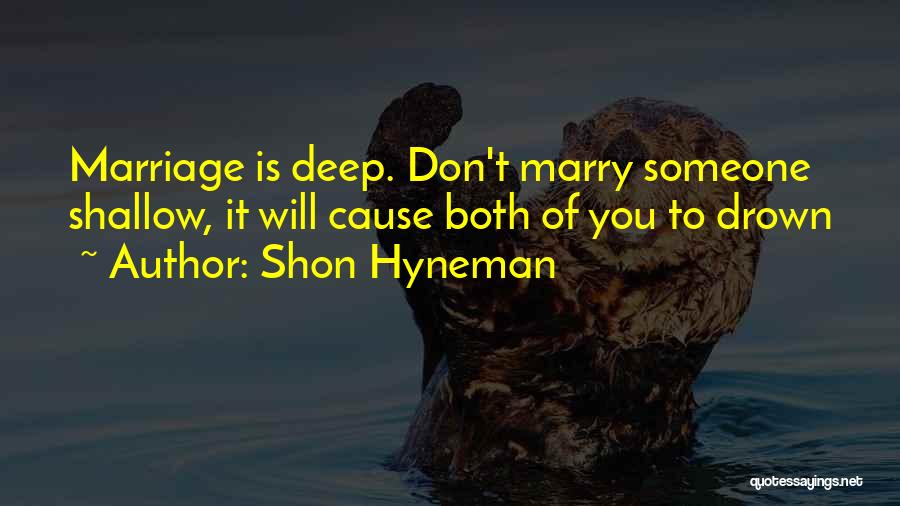 Shon Hyneman Quotes: Marriage Is Deep. Don't Marry Someone Shallow, It Will Cause Both Of You To Drown
