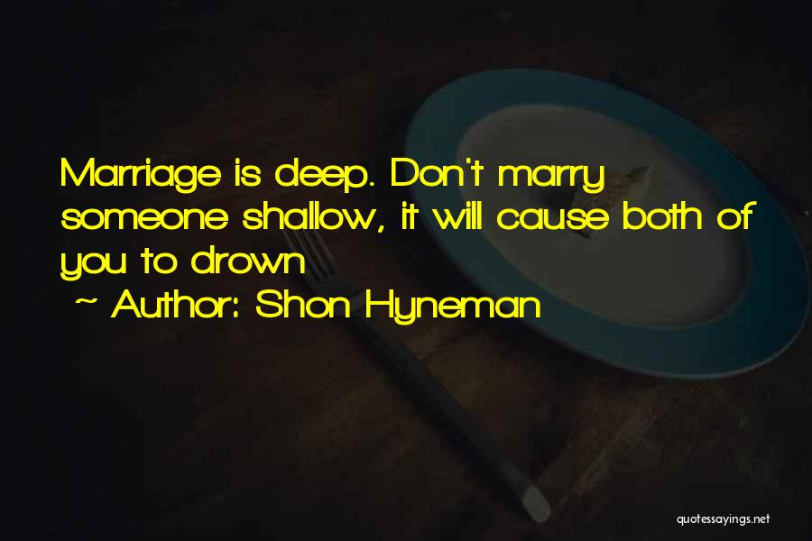 Shon Hyneman Quotes: Marriage Is Deep. Don't Marry Someone Shallow, It Will Cause Both Of You To Drown