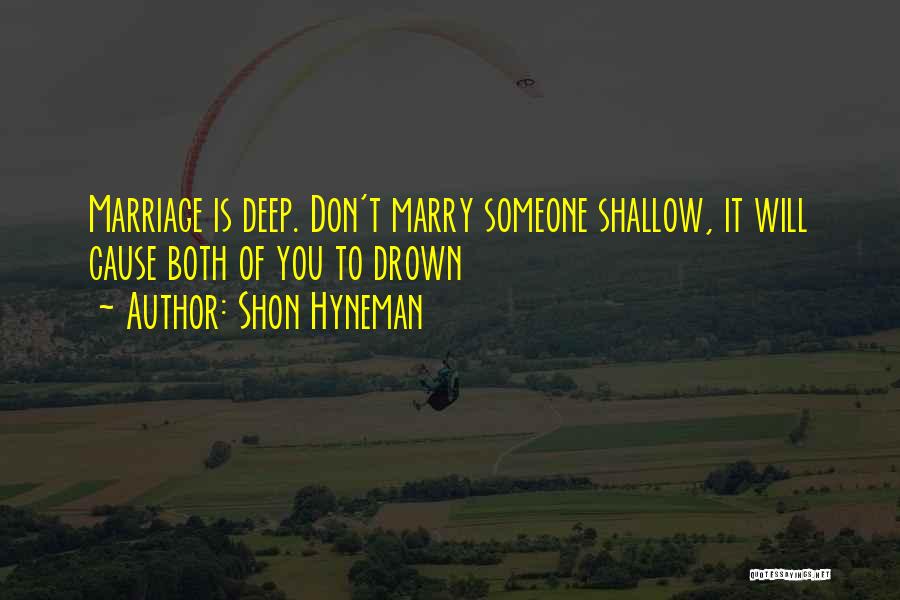 Shon Hyneman Quotes: Marriage Is Deep. Don't Marry Someone Shallow, It Will Cause Both Of You To Drown