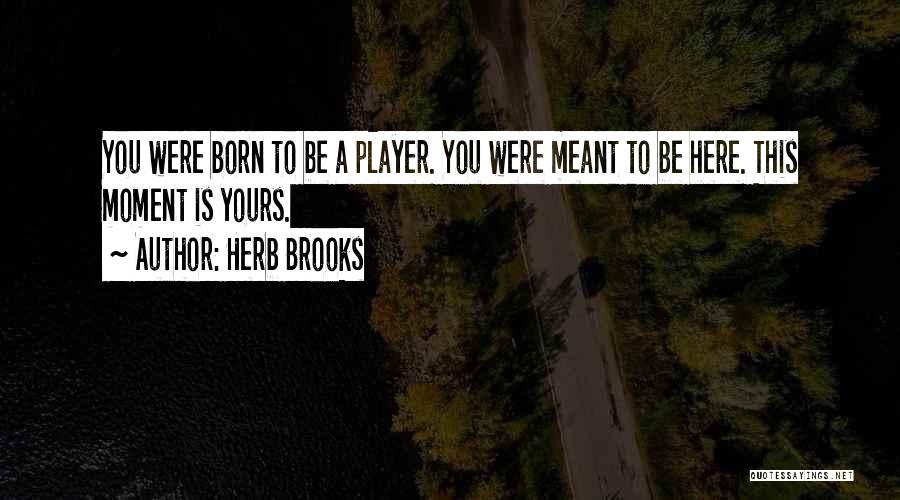 Herb Brooks Quotes: You Were Born To Be A Player. You Were Meant To Be Here. This Moment Is Yours.