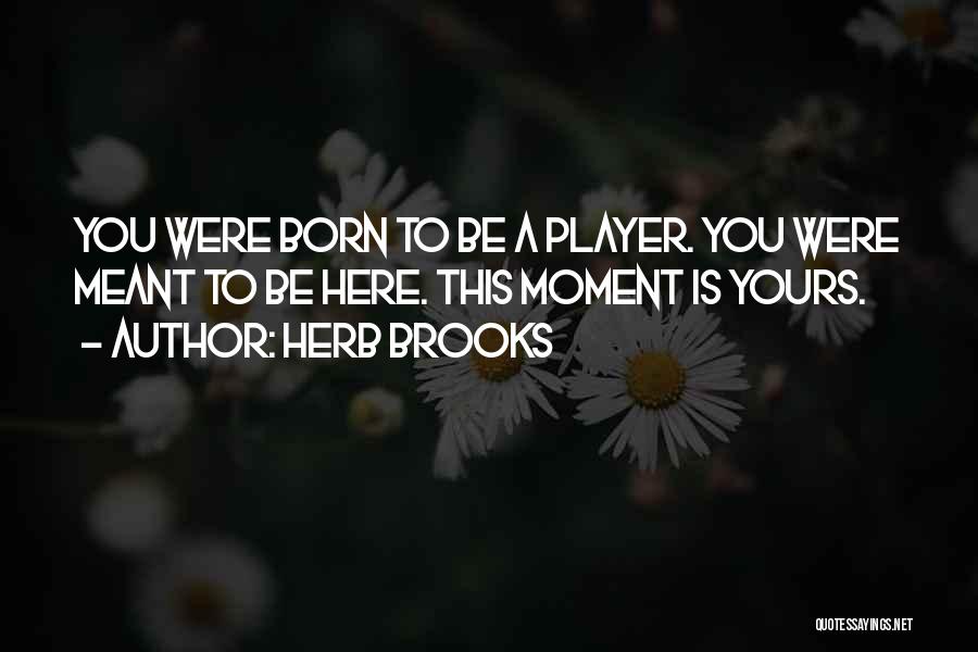 Herb Brooks Quotes: You Were Born To Be A Player. You Were Meant To Be Here. This Moment Is Yours.