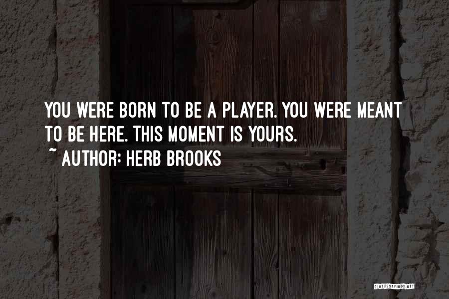 Herb Brooks Quotes: You Were Born To Be A Player. You Were Meant To Be Here. This Moment Is Yours.