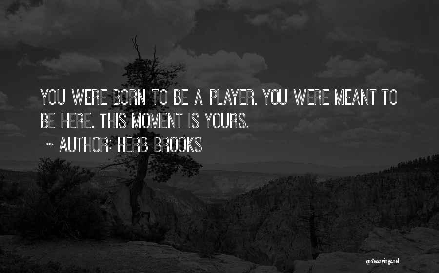 Herb Brooks Quotes: You Were Born To Be A Player. You Were Meant To Be Here. This Moment Is Yours.