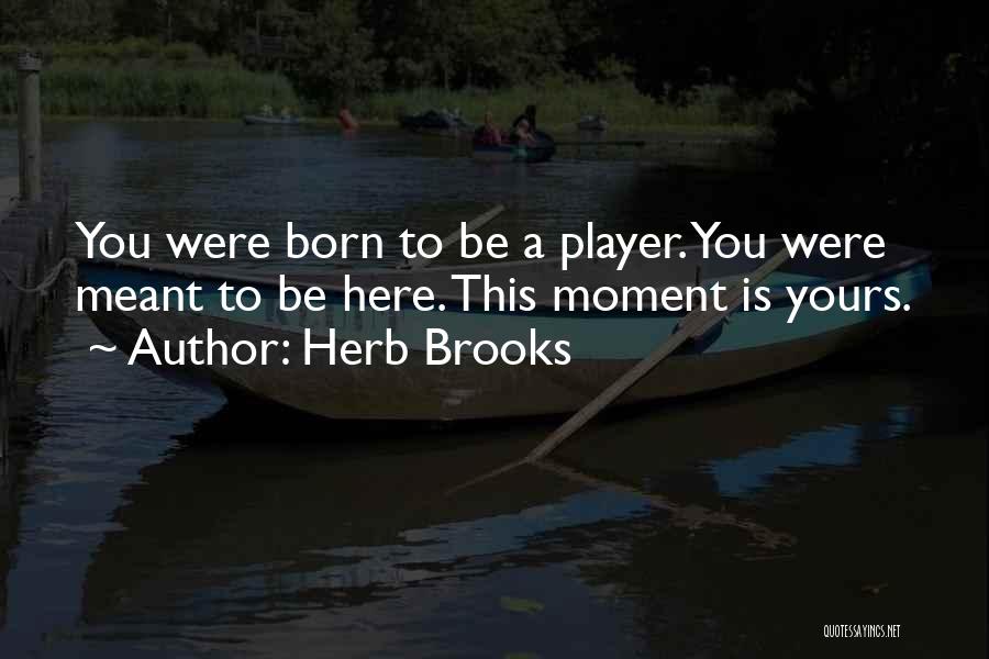 Herb Brooks Quotes: You Were Born To Be A Player. You Were Meant To Be Here. This Moment Is Yours.