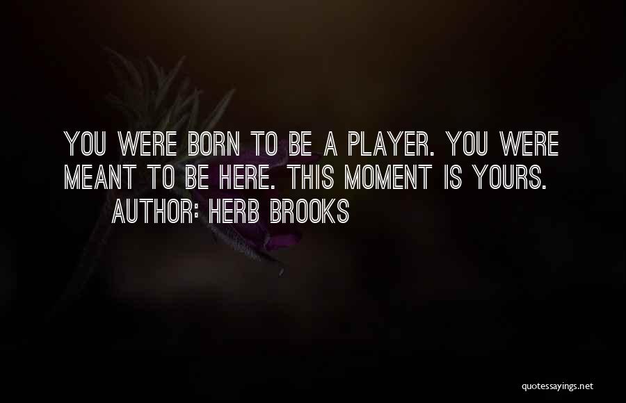 Herb Brooks Quotes: You Were Born To Be A Player. You Were Meant To Be Here. This Moment Is Yours.