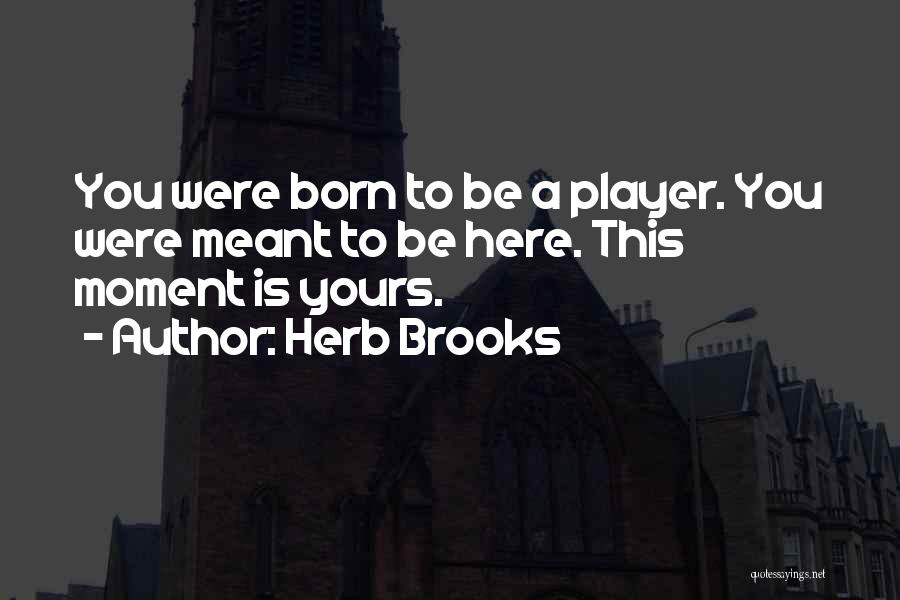 Herb Brooks Quotes: You Were Born To Be A Player. You Were Meant To Be Here. This Moment Is Yours.