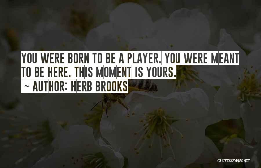 Herb Brooks Quotes: You Were Born To Be A Player. You Were Meant To Be Here. This Moment Is Yours.