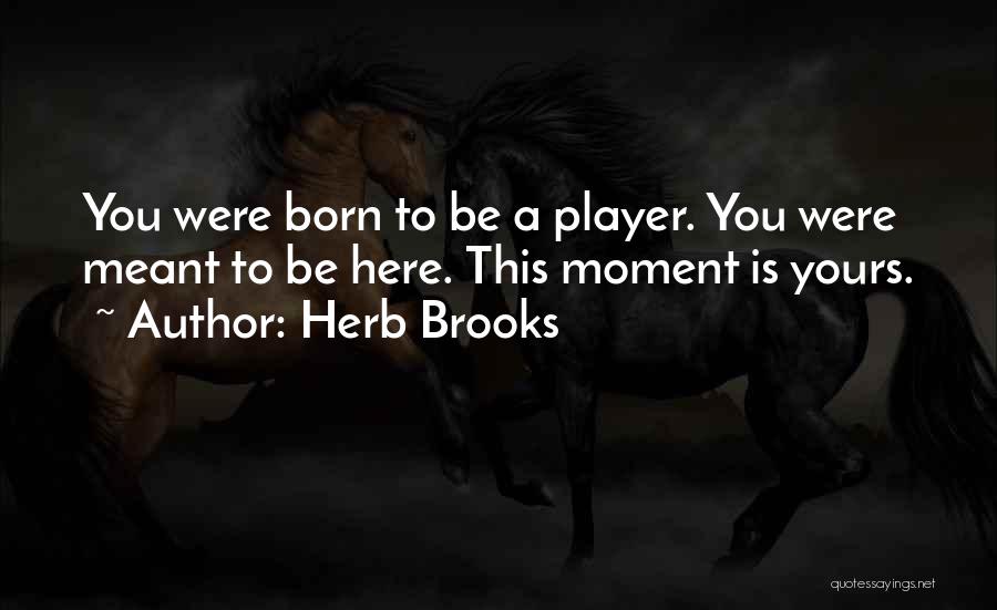 Herb Brooks Quotes: You Were Born To Be A Player. You Were Meant To Be Here. This Moment Is Yours.