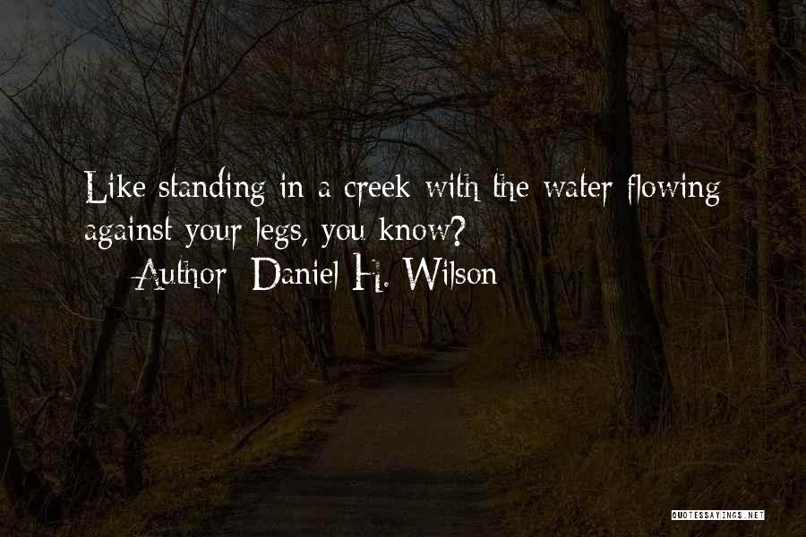 Daniel H. Wilson Quotes: Like Standing In A Creek With The Water Flowing Against Your Legs, You Know?