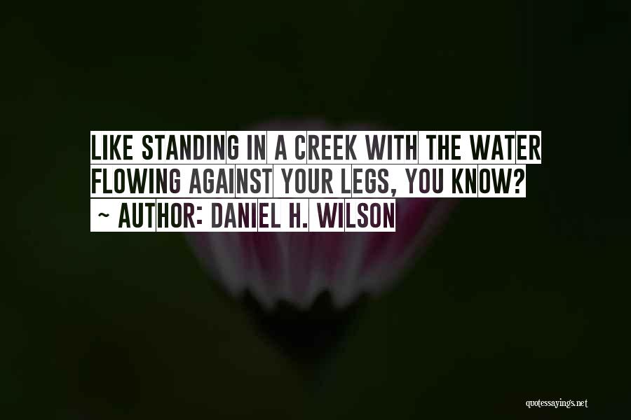 Daniel H. Wilson Quotes: Like Standing In A Creek With The Water Flowing Against Your Legs, You Know?