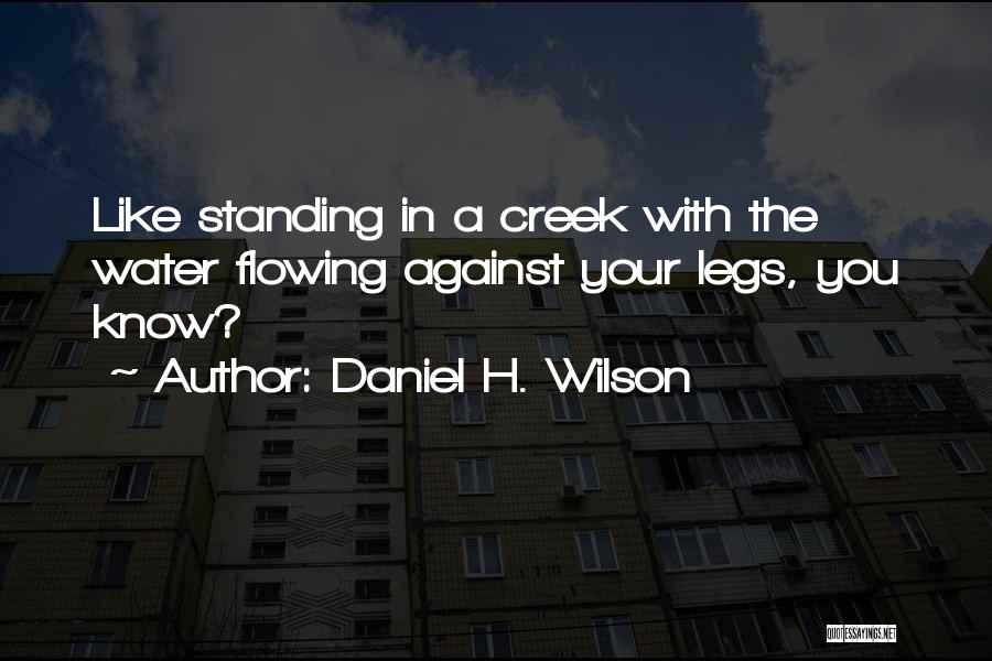 Daniel H. Wilson Quotes: Like Standing In A Creek With The Water Flowing Against Your Legs, You Know?