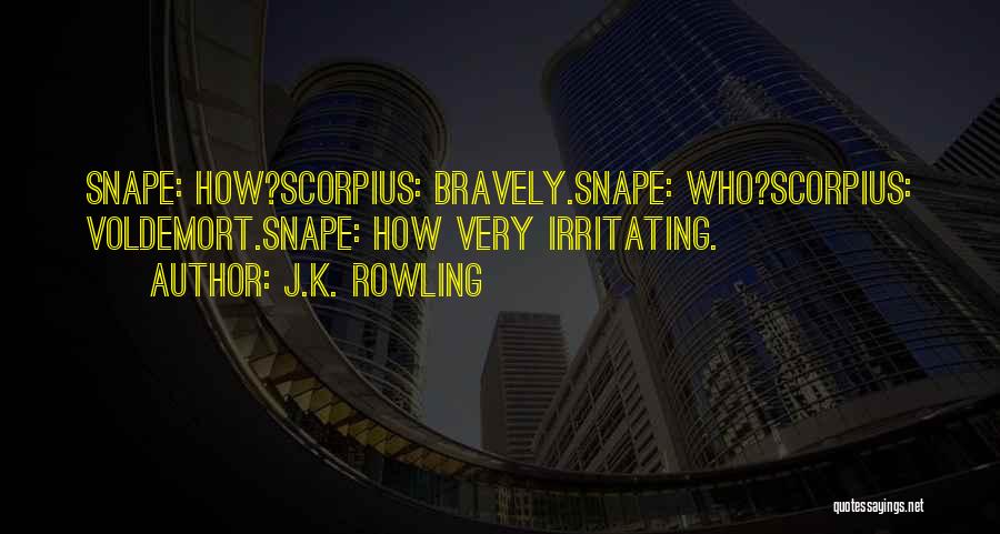 J.K. Rowling Quotes: Snape: How?scorpius: Bravely.snape: Who?scorpius: Voldemort.snape: How Very Irritating.