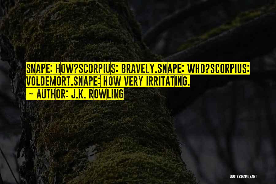 J.K. Rowling Quotes: Snape: How?scorpius: Bravely.snape: Who?scorpius: Voldemort.snape: How Very Irritating.