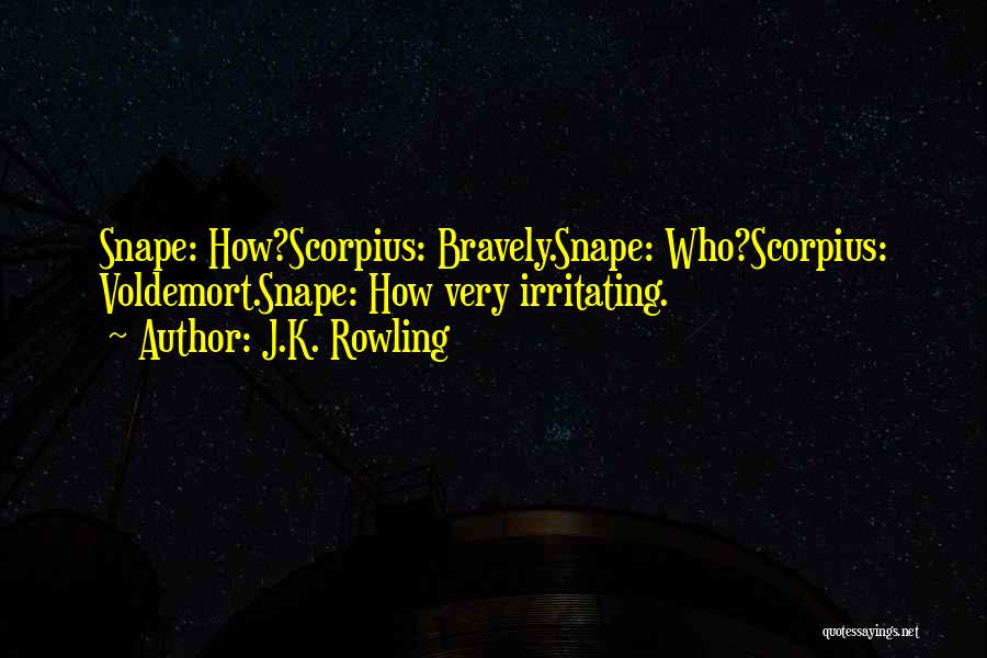 J.K. Rowling Quotes: Snape: How?scorpius: Bravely.snape: Who?scorpius: Voldemort.snape: How Very Irritating.