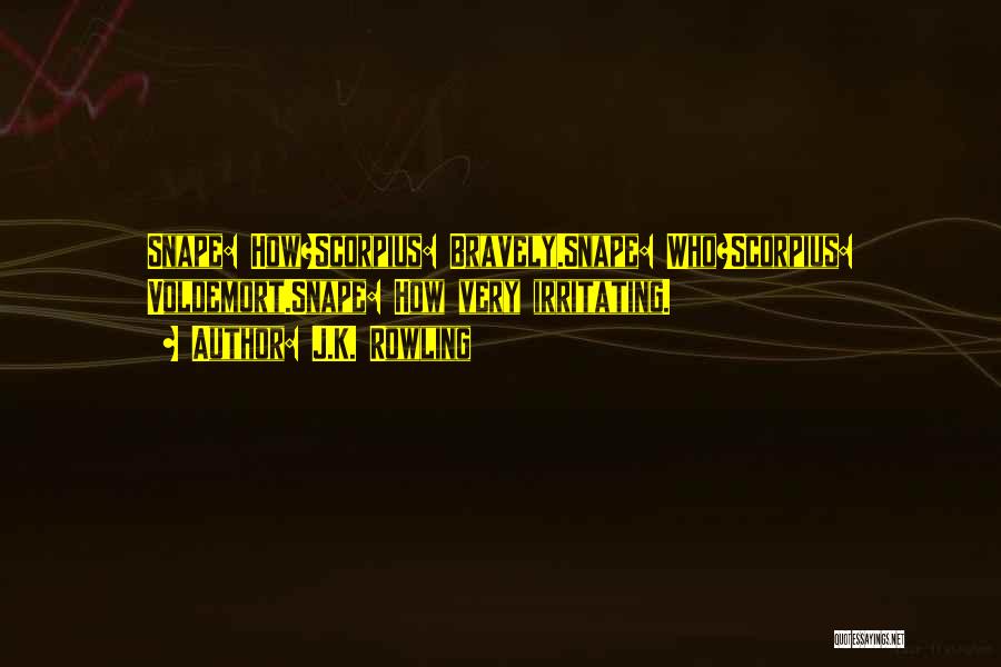 J.K. Rowling Quotes: Snape: How?scorpius: Bravely.snape: Who?scorpius: Voldemort.snape: How Very Irritating.