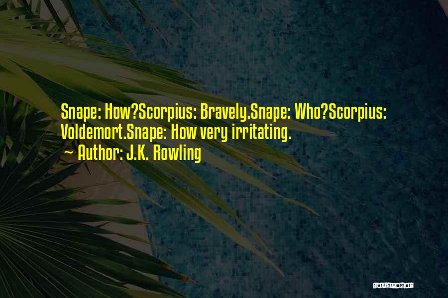 J.K. Rowling Quotes: Snape: How?scorpius: Bravely.snape: Who?scorpius: Voldemort.snape: How Very Irritating.