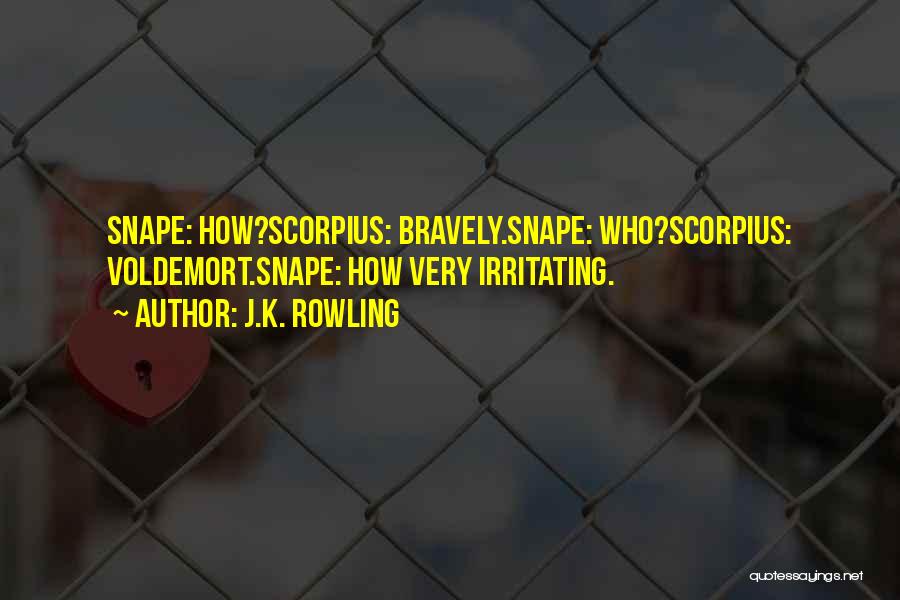 J.K. Rowling Quotes: Snape: How?scorpius: Bravely.snape: Who?scorpius: Voldemort.snape: How Very Irritating.