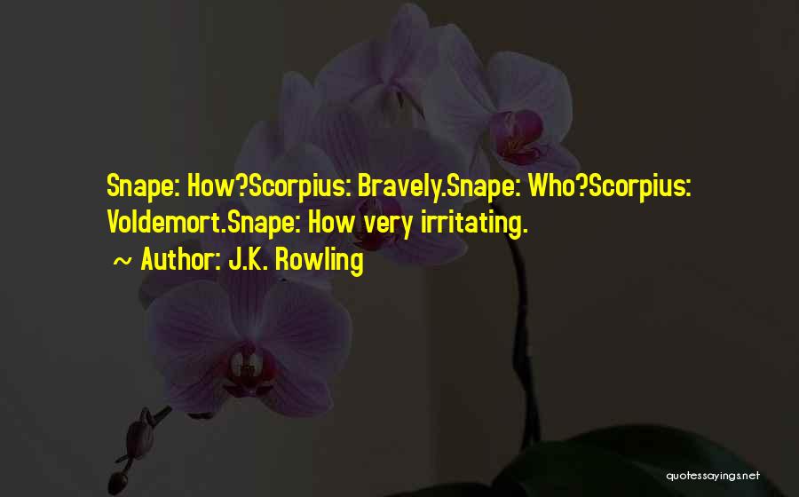 J.K. Rowling Quotes: Snape: How?scorpius: Bravely.snape: Who?scorpius: Voldemort.snape: How Very Irritating.