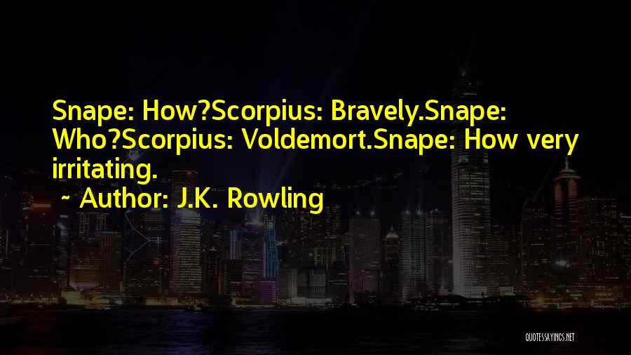 J.K. Rowling Quotes: Snape: How?scorpius: Bravely.snape: Who?scorpius: Voldemort.snape: How Very Irritating.