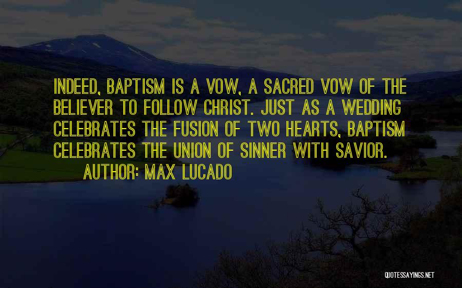 Max Lucado Quotes: Indeed, Baptism Is A Vow, A Sacred Vow Of The Believer To Follow Christ. Just As A Wedding Celebrates The