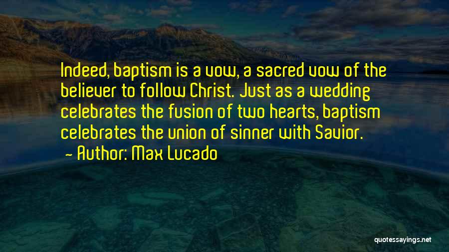 Max Lucado Quotes: Indeed, Baptism Is A Vow, A Sacred Vow Of The Believer To Follow Christ. Just As A Wedding Celebrates The