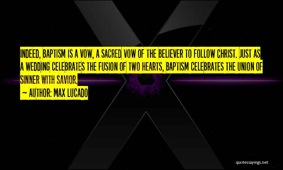 Max Lucado Quotes: Indeed, Baptism Is A Vow, A Sacred Vow Of The Believer To Follow Christ. Just As A Wedding Celebrates The