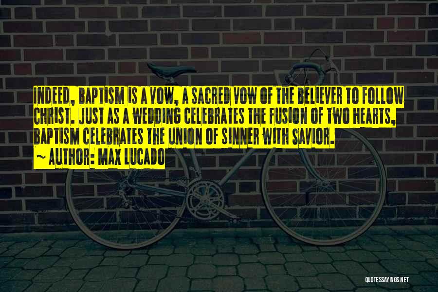 Max Lucado Quotes: Indeed, Baptism Is A Vow, A Sacred Vow Of The Believer To Follow Christ. Just As A Wedding Celebrates The