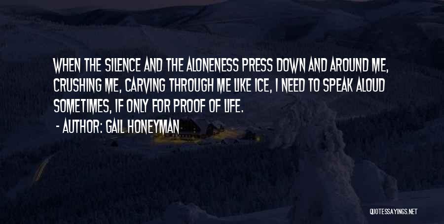 Gail Honeyman Quotes: When The Silence And The Aloneness Press Down And Around Me, Crushing Me, Carving Through Me Like Ice, I Need