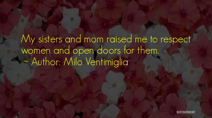 Milo Ventimiglia Quotes: My Sisters And Mom Raised Me To Respect Women And Open Doors For Them.