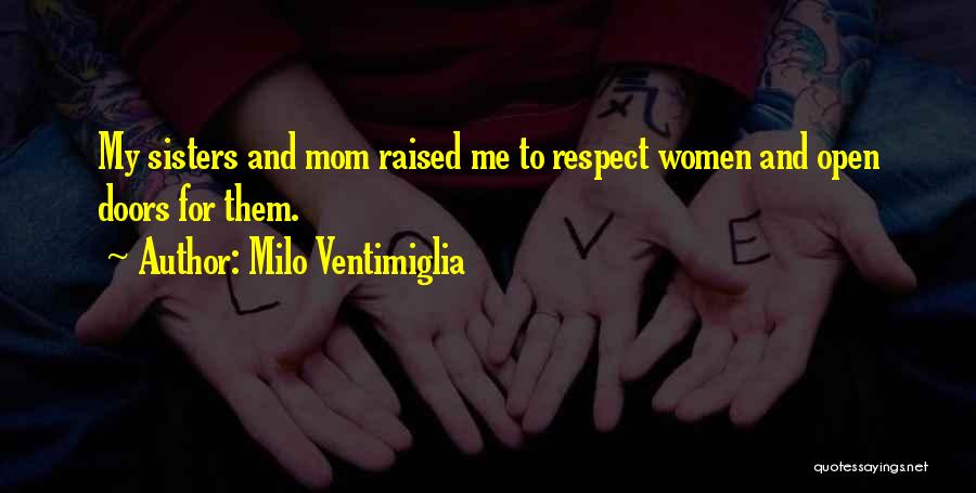 Milo Ventimiglia Quotes: My Sisters And Mom Raised Me To Respect Women And Open Doors For Them.