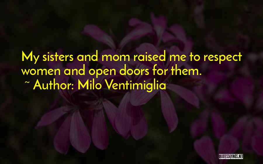 Milo Ventimiglia Quotes: My Sisters And Mom Raised Me To Respect Women And Open Doors For Them.