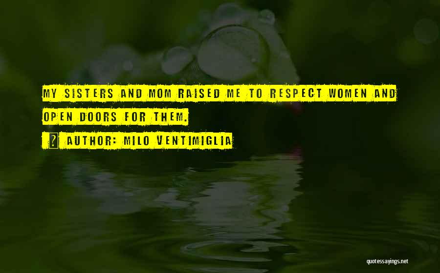 Milo Ventimiglia Quotes: My Sisters And Mom Raised Me To Respect Women And Open Doors For Them.