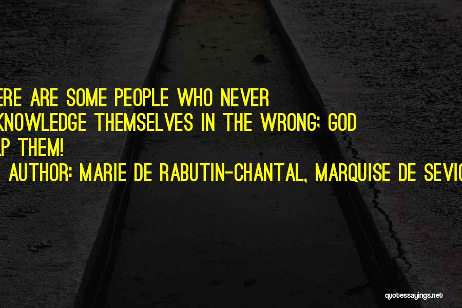 Marie De Rabutin-Chantal, Marquise De Sevigne Quotes: There Are Some People Who Never Acknowledge Themselves In The Wrong; God Help Them!