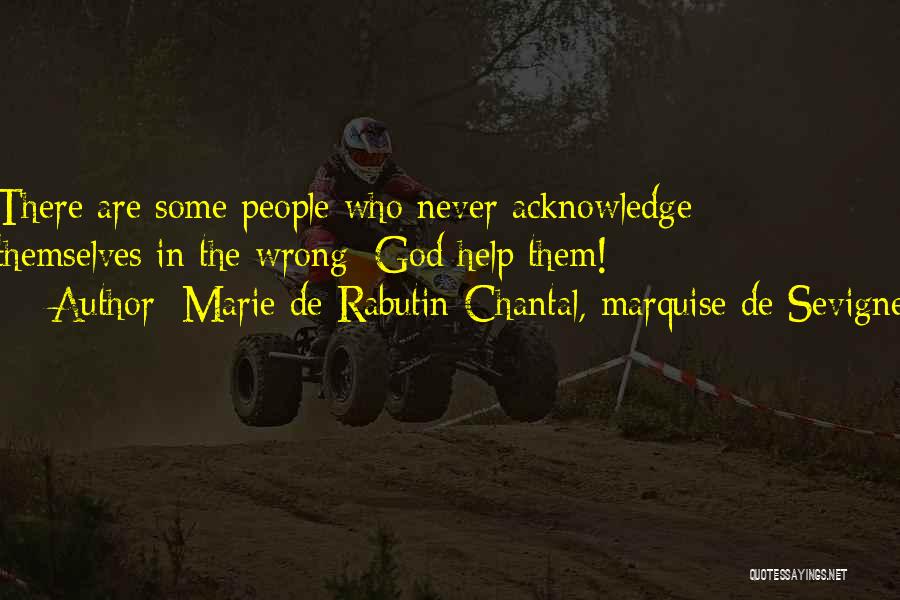 Marie De Rabutin-Chantal, Marquise De Sevigne Quotes: There Are Some People Who Never Acknowledge Themselves In The Wrong; God Help Them!