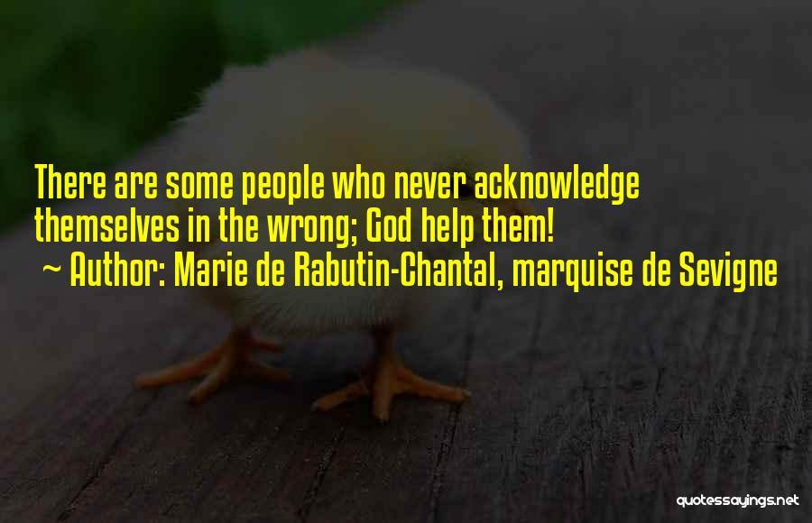 Marie De Rabutin-Chantal, Marquise De Sevigne Quotes: There Are Some People Who Never Acknowledge Themselves In The Wrong; God Help Them!