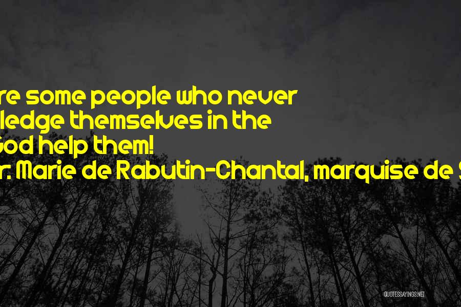 Marie De Rabutin-Chantal, Marquise De Sevigne Quotes: There Are Some People Who Never Acknowledge Themselves In The Wrong; God Help Them!