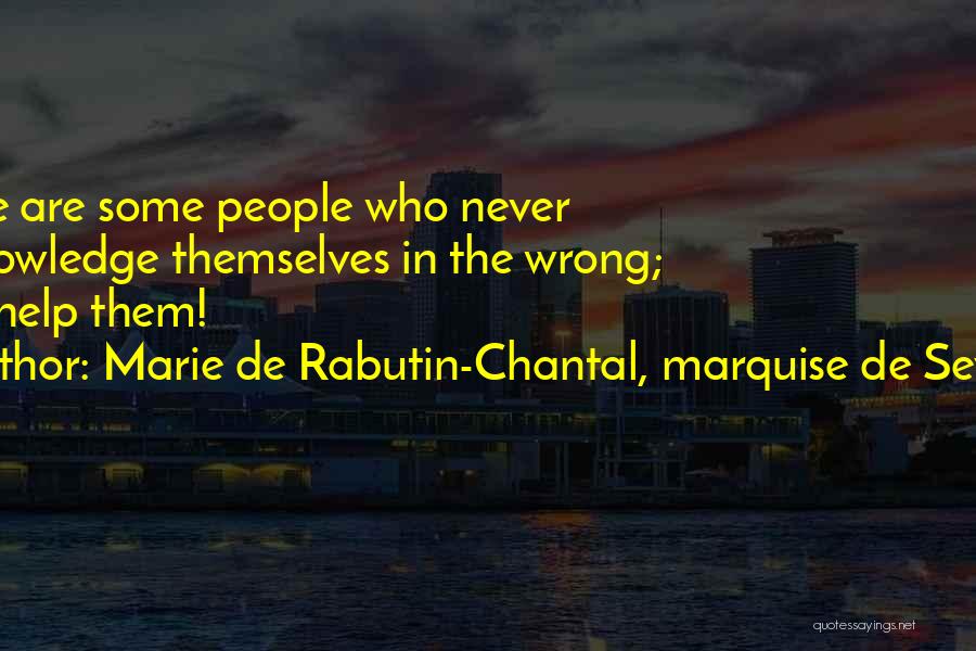 Marie De Rabutin-Chantal, Marquise De Sevigne Quotes: There Are Some People Who Never Acknowledge Themselves In The Wrong; God Help Them!