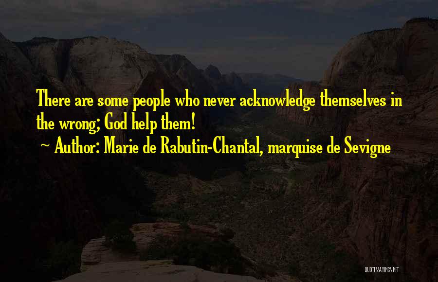 Marie De Rabutin-Chantal, Marquise De Sevigne Quotes: There Are Some People Who Never Acknowledge Themselves In The Wrong; God Help Them!