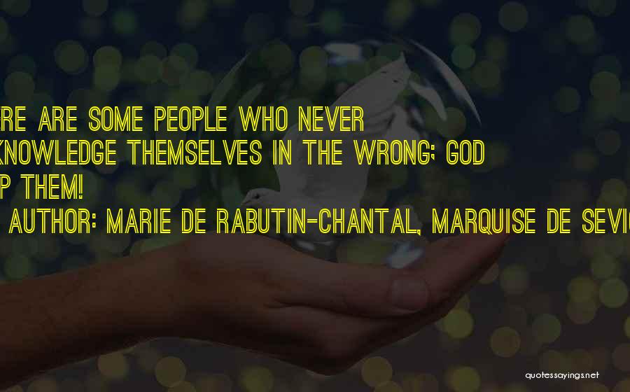 Marie De Rabutin-Chantal, Marquise De Sevigne Quotes: There Are Some People Who Never Acknowledge Themselves In The Wrong; God Help Them!