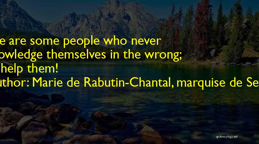 Marie De Rabutin-Chantal, Marquise De Sevigne Quotes: There Are Some People Who Never Acknowledge Themselves In The Wrong; God Help Them!