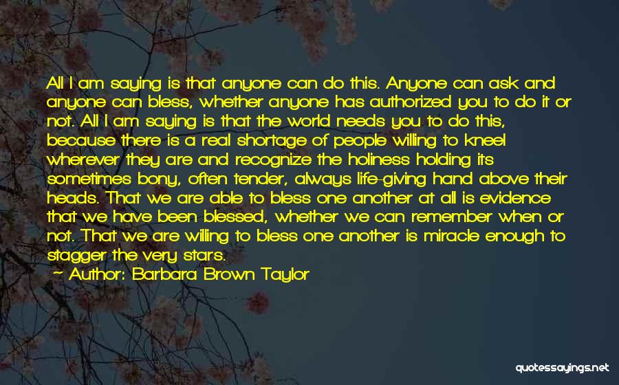 Barbara Brown Taylor Quotes: All I Am Saying Is That Anyone Can Do This. Anyone Can Ask And Anyone Can Bless, Whether Anyone Has