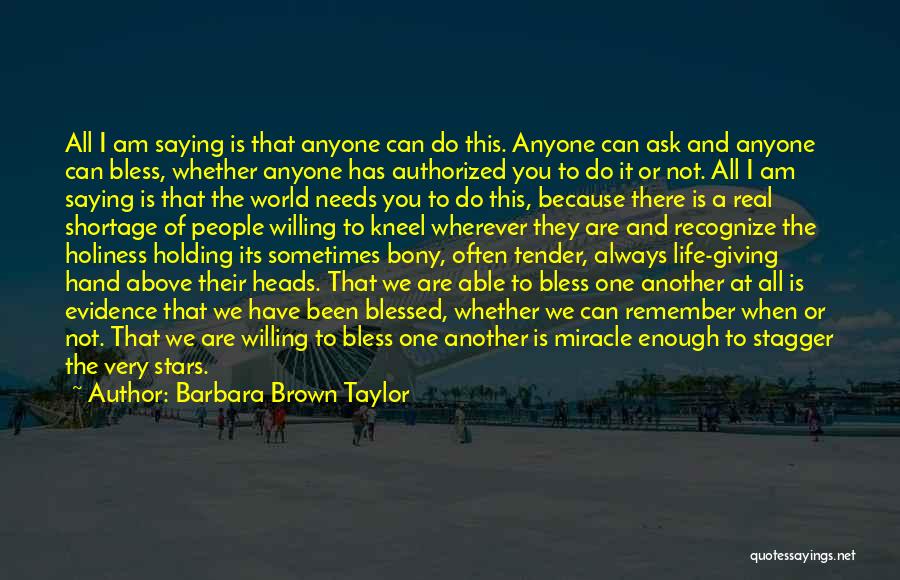 Barbara Brown Taylor Quotes: All I Am Saying Is That Anyone Can Do This. Anyone Can Ask And Anyone Can Bless, Whether Anyone Has