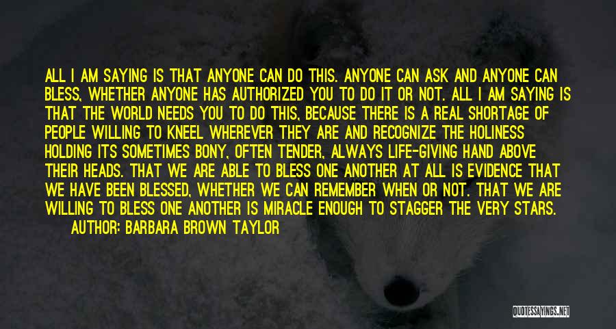 Barbara Brown Taylor Quotes: All I Am Saying Is That Anyone Can Do This. Anyone Can Ask And Anyone Can Bless, Whether Anyone Has