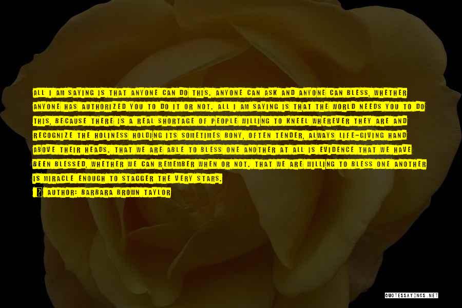 Barbara Brown Taylor Quotes: All I Am Saying Is That Anyone Can Do This. Anyone Can Ask And Anyone Can Bless, Whether Anyone Has