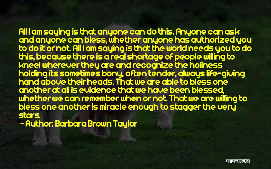 Barbara Brown Taylor Quotes: All I Am Saying Is That Anyone Can Do This. Anyone Can Ask And Anyone Can Bless, Whether Anyone Has