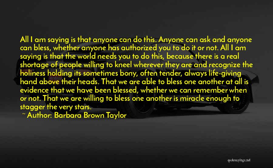 Barbara Brown Taylor Quotes: All I Am Saying Is That Anyone Can Do This. Anyone Can Ask And Anyone Can Bless, Whether Anyone Has