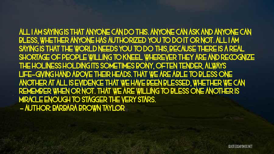 Barbara Brown Taylor Quotes: All I Am Saying Is That Anyone Can Do This. Anyone Can Ask And Anyone Can Bless, Whether Anyone Has