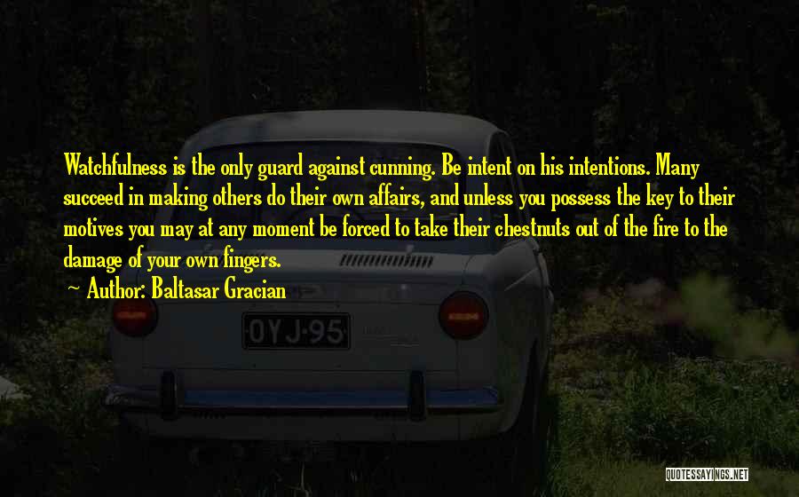 Baltasar Gracian Quotes: Watchfulness Is The Only Guard Against Cunning. Be Intent On His Intentions. Many Succeed In Making Others Do Their Own